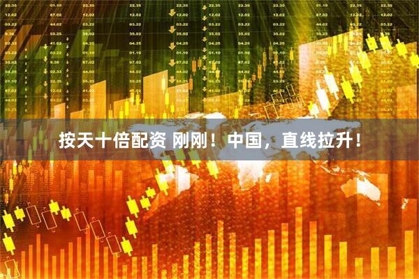 按天十倍配资 刚刚！中国，直线拉升！
