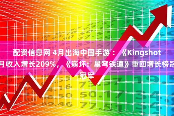配资信息网 4月出海中国手游 ：《Kingshot》月收入增长209%，《崩坏：星穹铁道》重回增长榜冠军