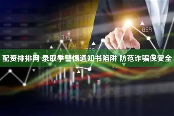 配资排排网 录取季警惕通知书陷阱 防范诈骗保安全