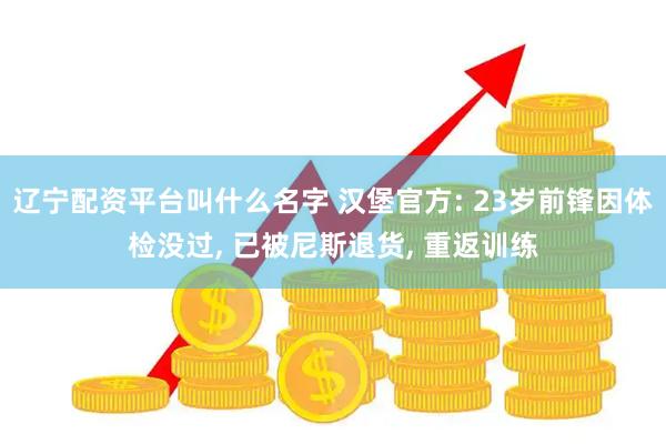 辽宁配资平台叫什么名字 汉堡官方: 23岁前锋因体检没过, 已被尼斯退货, 重返训练