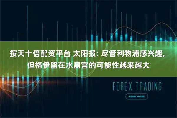 按天十倍配资平台 太阳报: 尽管利物浦感兴趣, 但格伊留在水晶宫的可能性越来越大