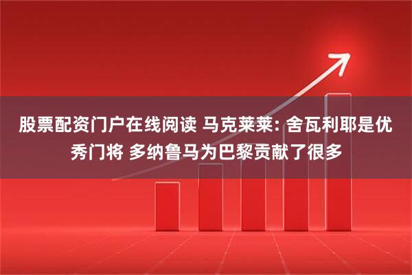 股票配资门户在线阅读 马克莱莱: 舍瓦利耶是优秀门将 多纳鲁马为巴黎贡献了很多