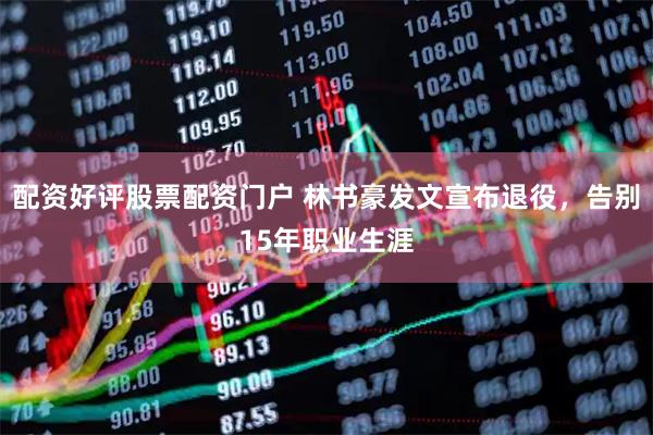 配资好评股票配资门户 林书豪发文宣布退役，告别15年职业生涯