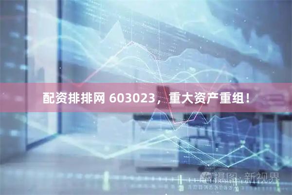 配资排排网 603023，重大资产重组！