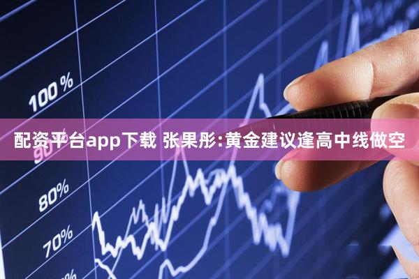 配资平台app下载 张果彤:黄金建议逢高中线做空